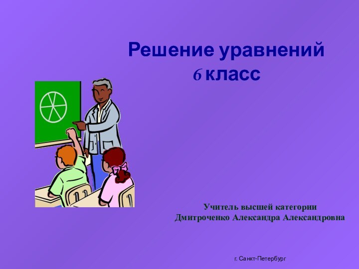 Решение уравнений 6 классУчитель высшей категорииДмитроченко Александра Александровнаг. Санкт-Петербург