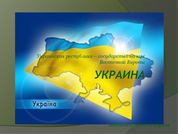 УкраинаУкраинская республика – государство на юге Восточной ЕвропыВыполняла: Зобнина Марина