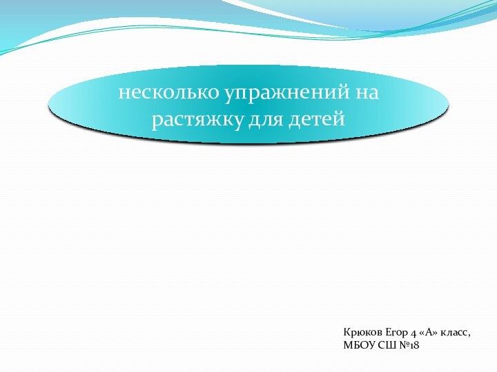 несколько упражнений на растяжку для детейКрюков Егор 4 «А» класс,МБОУ СШ №18