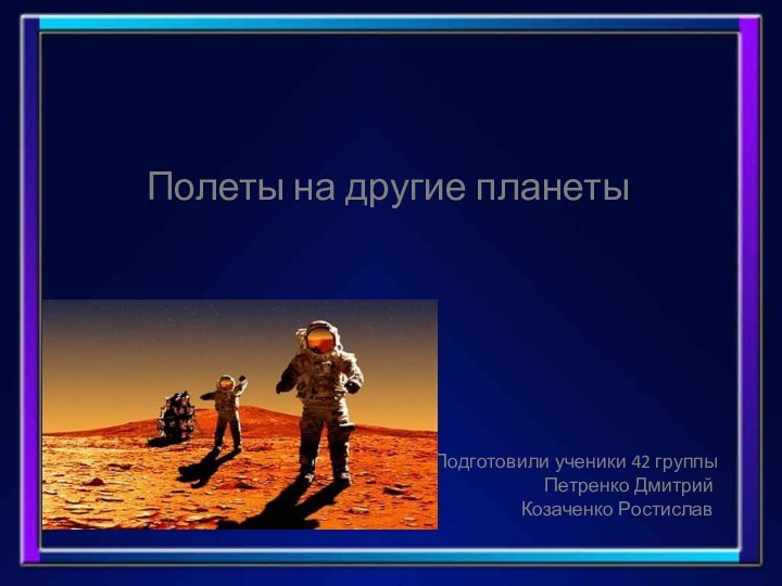 Полеты на другие планетыПодготовили ученики 42 группыПетренко ДмитрийКозаченко Ростислав