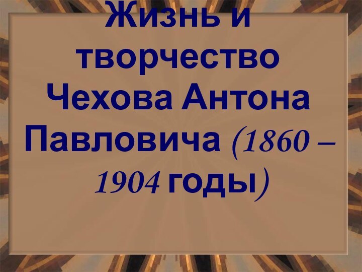 Жизнь и творчество   Чехова Антона Павловича (1860 – 1904 годы)