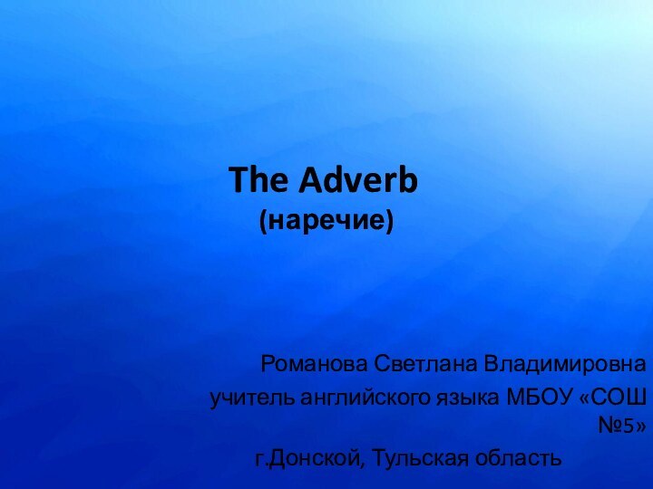 The Adverb  (наречие)Романова Светлана Владимировнаучитель английского языка МБОУ «СОШ №5»г.Донской, Тульская область