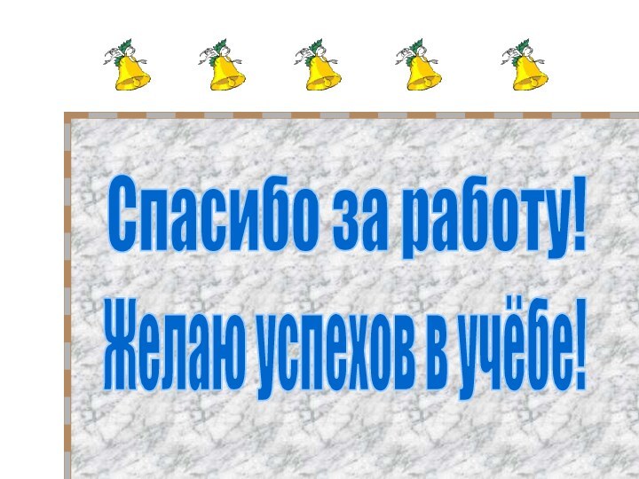 Спасибо за работу!Желаю успехов в учёбе!