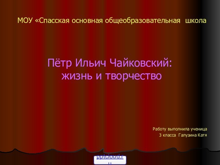 МОУ «Спасская основная общеобразовательная школаПётр Ильич Чайковский: жизнь и творчествоРаботу выполнила ученица