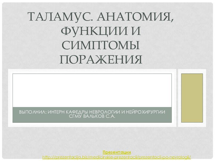 Выполнил: интерн кафедры неврологии и нейрохирургии СГМУ Вальков С.А.Таламус. Анатомия, функции и симптомы пораженияПрезентацииhttp://prezentacija.biz/medicinskie-prezentacii/prezentacii-po-nevrologii/