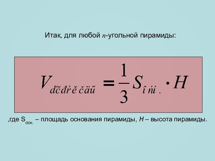 Итак, для любой n-угольной пирамиды:,где Sосн. – площадь основания пирамиды, H – высота пирамиды.