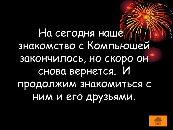 На сегодня наше знакомство с Компьюшей закончилось, но скоро он снова вернется.