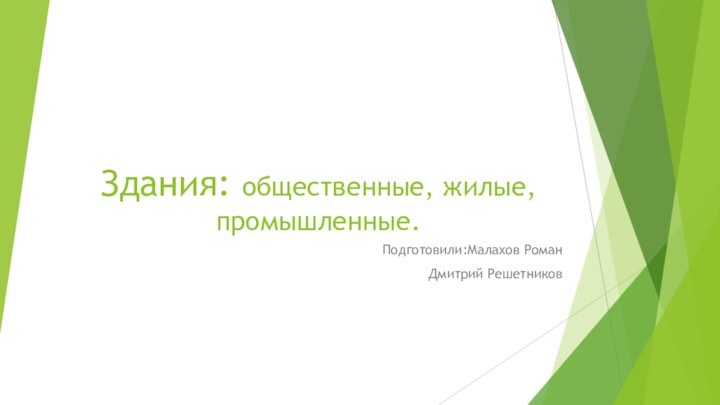 Здания: общественные, жилые, промышленные.Подготовили:Малахов РоманДмитрий Решетников