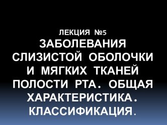 Лекция №5Заболевания слизистой оболочки и мягких тканей полости рта. Общая характеристика. Классификация.