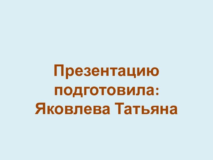 Презентацию подготовила:Яковлева Татьяна