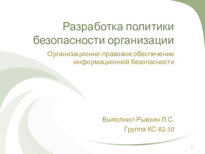 Разработка политики безопасности организацииОрганизационно-правовое обеспечение информационной безопасностиВыполнил Рывкин Л.С.Группа КС-82-10