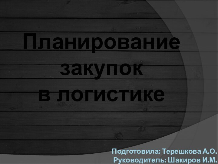 Планирование закупокв логистикеПодготовила: Терешкова А.О. Руководитель: Шакиров И.М.