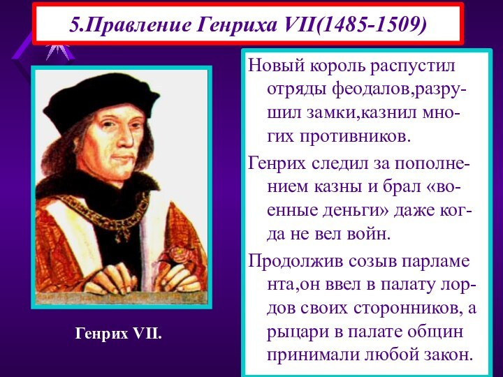 5.Правление Генриха VII(1485-1509)Новый король распустил отряды феодалов,разру-шил замки,казнил мно-гих противников.Генрих следил за