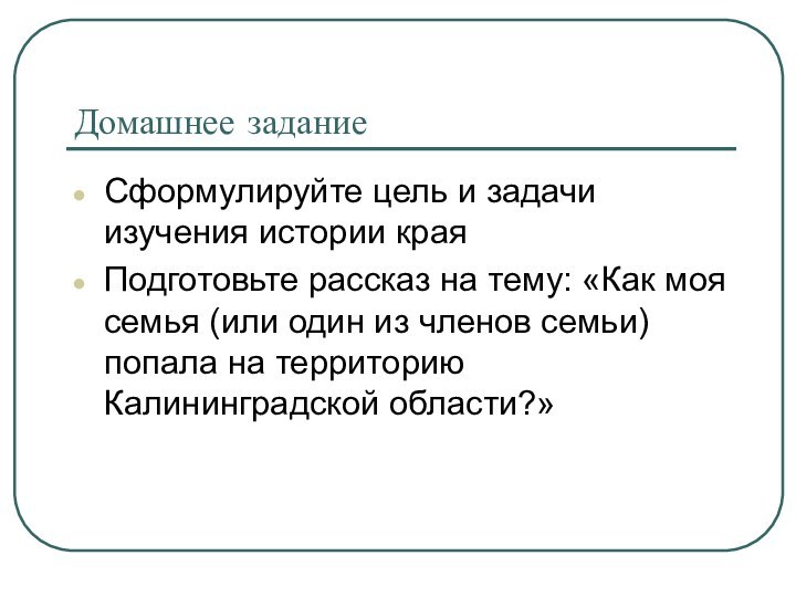 Домашнее заданиеСформулируйте цель и задачи изучения истории краяПодготовьте рассказ на тему: «Как