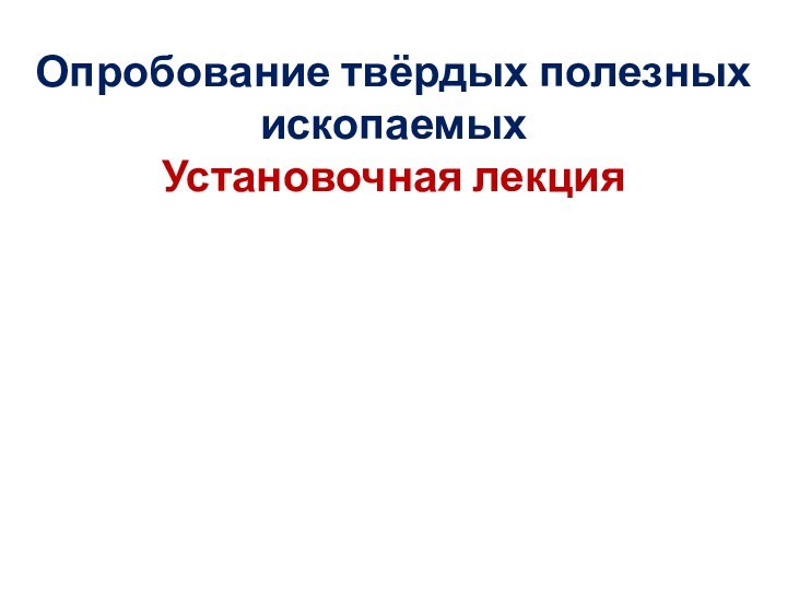 Опробование твёрдых полезных ископаемыхУстановочная лекция