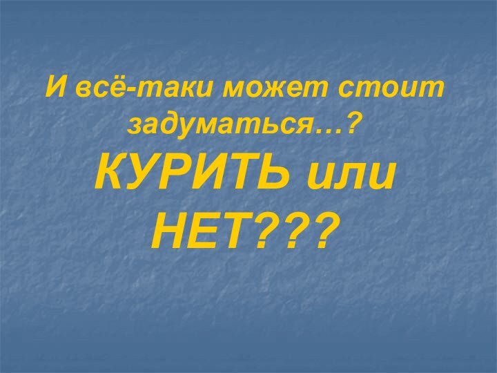 И всё-таки может стоит задуматься…? КУРИТЬ или НЕТ???