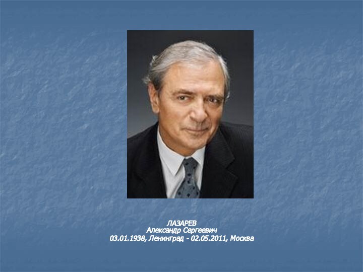 ЛАЗАРЕВ Александр Сергеевич03.01.1938, Ленинград - 02.05.2011, Москва