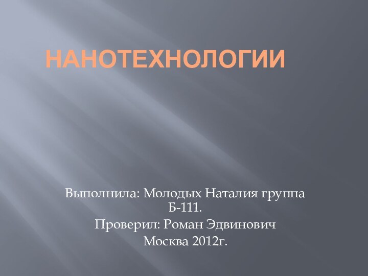 НаНОТЕХНОЛОГИИВыполнила: Молодых Наталия группа Б-111.Проверил: Роман ЭдвиновичМосква 2012г.