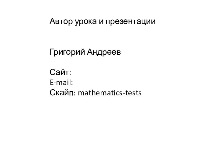 Автор урока и презентации  Григорий Андреев Сайт: E-mail: Скайп: mathematics-tests