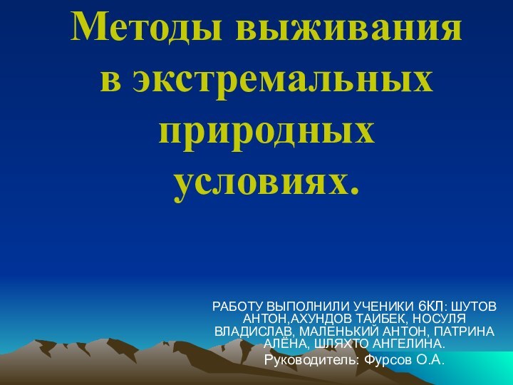 Методы выживания в экстремальных природных условиях.РАБОТУ ВЫПОЛНИЛИ УЧЕНИКИ 6КЛ: ШУТОВ АНТОН,АХУНДОВ ТАИБЕК,