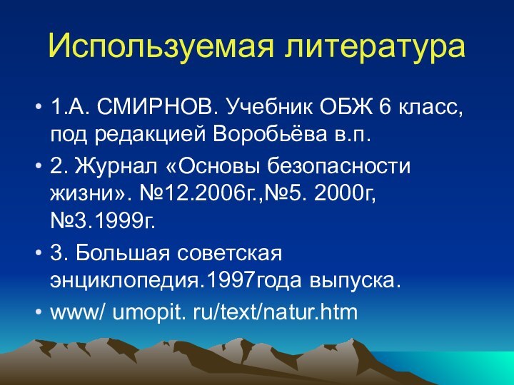 Используемая литература1.А. СМИРНОВ. Учебник ОБЖ 6 класс, под редакцией Воробьёва в.п.2. Журнал