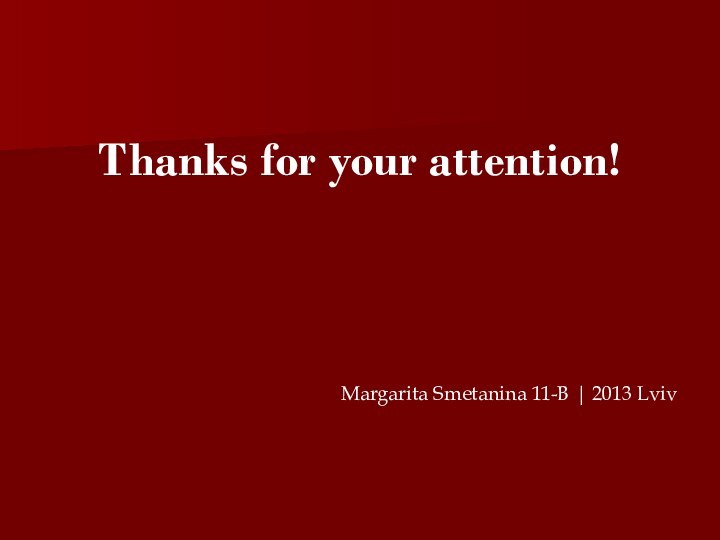 Thanks for your attention!Margarita Smetanina 11-B | 2013 Lviv