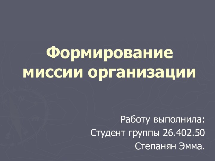 Формирование миссии организацииРаботу выполнила:Студент группы 26.402.50Степанян Эмма.