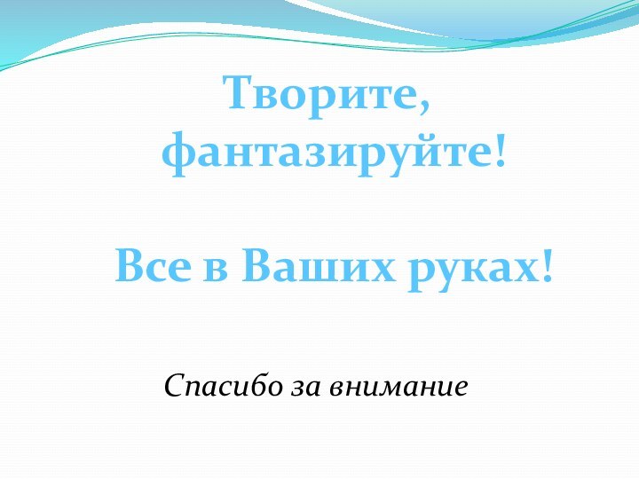 Спасибо за вниманиеТворите, фантазируйте!Все в Ваших руках!