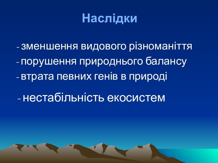 Наслідки - зменшення видового різноманіття - порушення природнього балансу - втрата певних