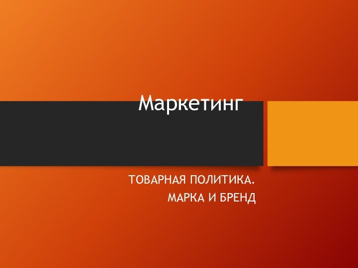 МаркетингТОВАРНАЯ ПОЛИТИКА.МАРКА И БРЕНД