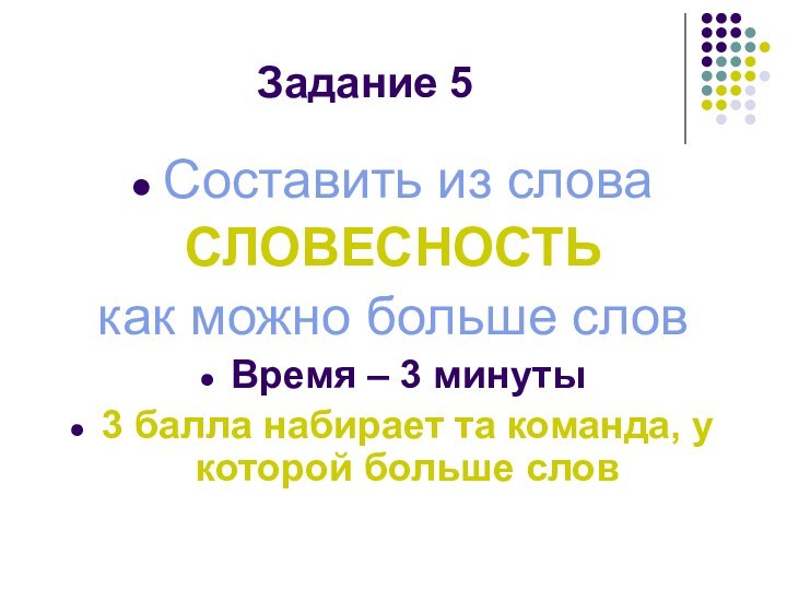 Задание 5Составить из слова СЛОВЕСНОСТЬ как можно больше словВремя – 3 минуты3