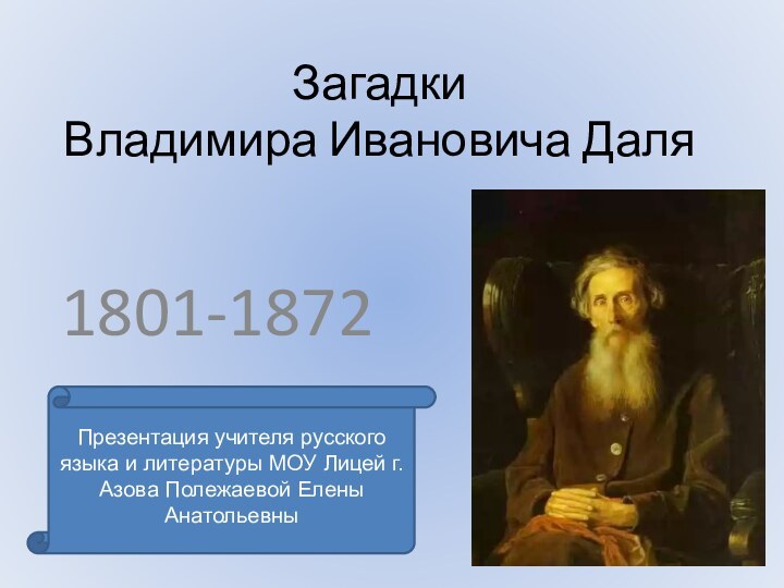 Загадки  Владимира Ивановича Даля1801-1872Презентация учителя русского языка и литературы МОУ Лицей г.Азова Полежаевой Елены Анатольевны