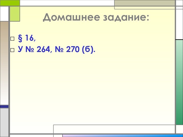 Домашнее задание:§ 16, У № 264, № 270 (б).