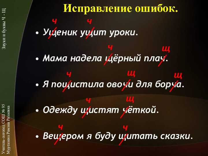 Исправление ошибок.Ущеник ущит уроки.Мама надела щёрный плач.Я пощистила овочи для борча.Одежду щистят