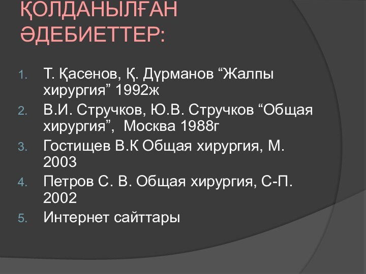 ҚОЛДАНЫЛҒАН ӘДЕБИЕТТЕР: Т. Қасенов, Қ. Дүрманов “Жалпы хирургия” 1992жВ.И. Стручков, Ю.В. Стручков