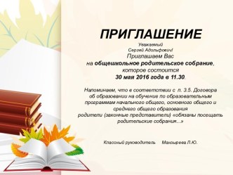 ПРИГЛАШЕНИЕУважаемыйСергей Адольфович!Приглашаем Вас на общешкольное родительское собрание, которое состоится  30 мая 2016 года в 11.30.Напоминаем, что в соответствии с  п. 3.5. Договораоб образовании на обучение по образовательным программам начального о