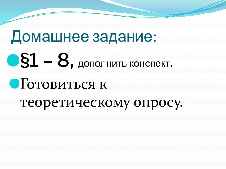 Домашнее задание:§1 – 8, дополнить конспект.Готовиться к теоретическому опросу.