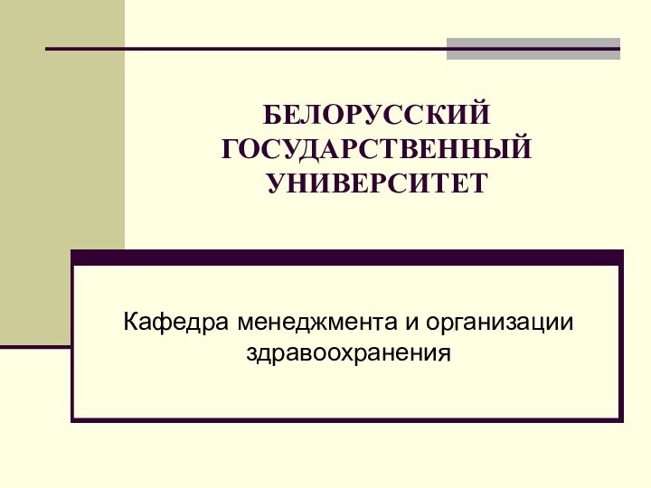 БЕЛОРУССКИЙ ГОСУДАРСТВЕННЫЙ УНИВЕРСИТЕТКафедра менеджмента и организации здравоохранения