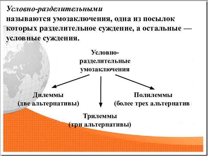 Условно-pазделительныминазываются умозаключения, одна из посылок которых разделительное суждение, а остальные — условные