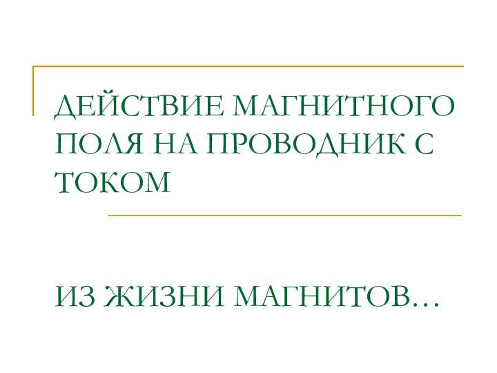 ДЕЙСТВИЕ МАГНИТНОГО ПОЛЯ НА ПРОВОДНИК С ТОКОМ   ИЗ ЖИЗНИ МАГНИТОВ…