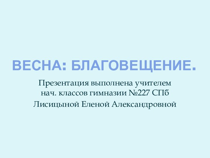 Весна: Благовещение.Презентация выполнена учителем нач. классов гимназии №227 СПбЛисицыной Еленой Александровной