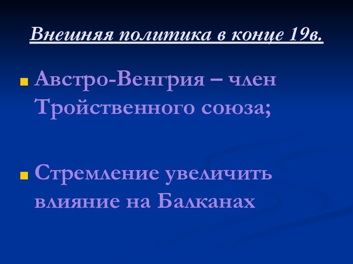 Внешняя политика в конце 19в.Австро-Венгрия – член Тройственного союза;Стремление увеличить влияние на Балканах