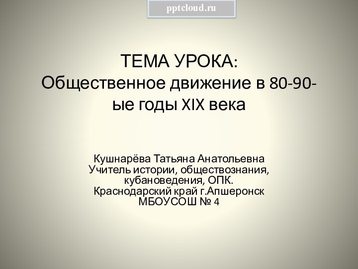 ТЕМА УРОКА: Общественное движение в 80-90-ые годы XIX века Кушнарёва Татьяна Анатольевна