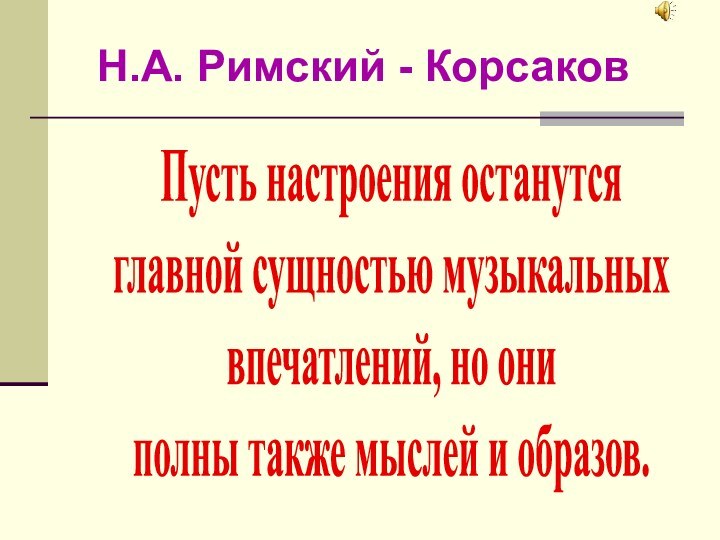 Н.А. Римский - КорсаковПусть настроения останутсяглавной сущностью музыкальныхвпечатлений, но ониполны также мыслей и образов.