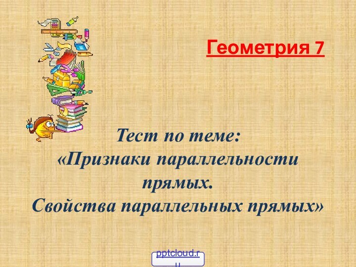 Тест по теме: «Признаки параллельности прямых.  Свойства параллельных прямых» Геометрия 7