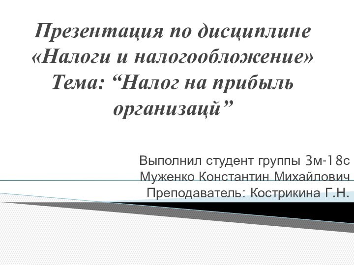 Презентация по дисциплине «Налоги и налогообложение» Тема: “Налог на прибыль организацй”Выполнил студент