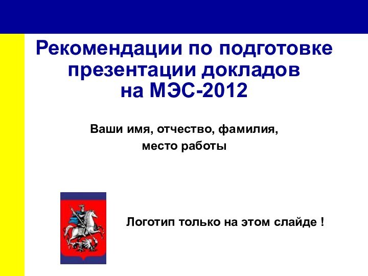 Рекомендации по подготовке презентации докладов  на МЭС-2012Ваши имя, отчество, фамилия, место