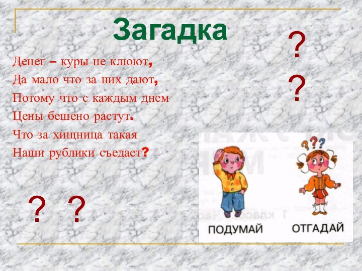 ЗагадкаДенег – куры не клюют,Да мало что за них дают,Потому что с