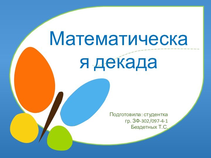 Математическая декадаПодготовила: студентка гр. ЗФ-302/097-4-1Бездетных Т.С.