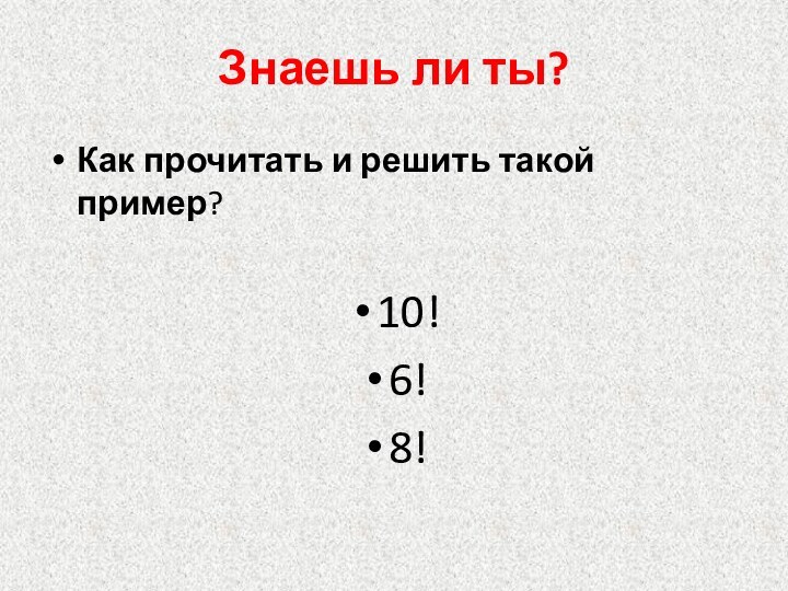 Знаешь ли ты?Как прочитать и решить такой пример?  10!6!8!